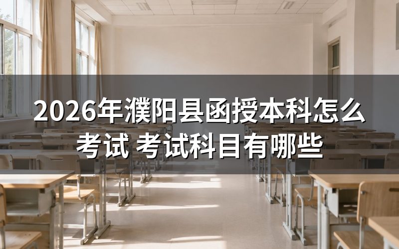 2026年濮阳县函授本科考试安排