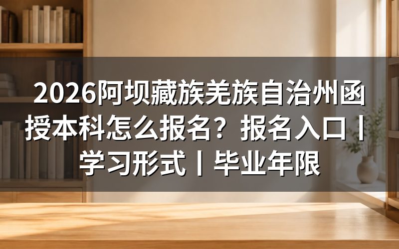 2026阿坝藏族羌族自治州函授本科报名入口