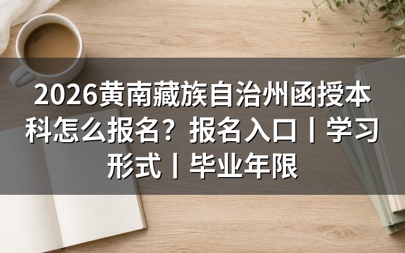 2026黄南藏族自治州函授本科报名入口