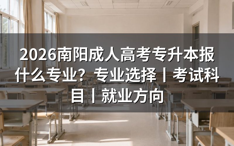 一、2026南阳成人高考专升本可以报哪些专业?