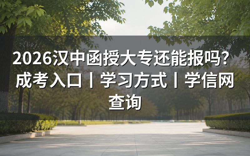 2026汉中函授大专还能报吗?
