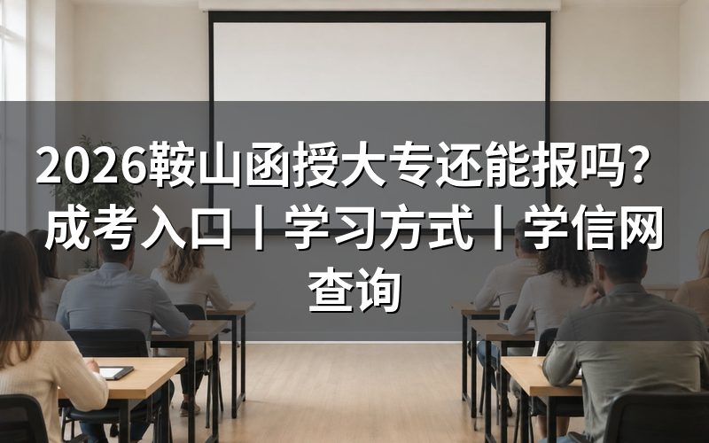 2026鞍山函授大专还能报吗?