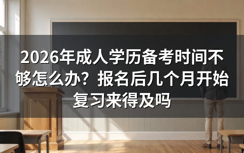 报名后几个月开始备考来得及吗