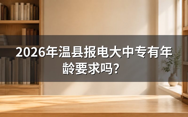 2026年温县报电大中专有年龄要求吗?