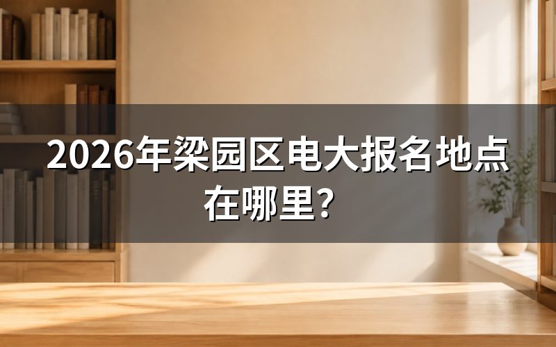 2026年梁园区电大报名地点