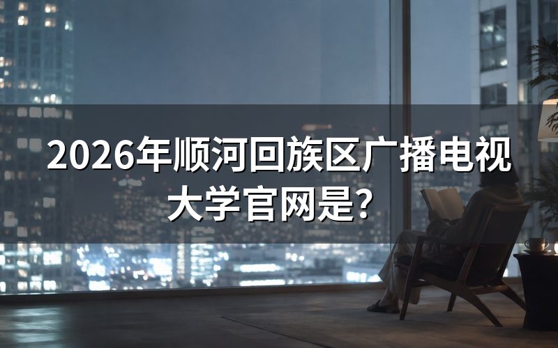 2026年顺河回族区广播电视大学官网入口