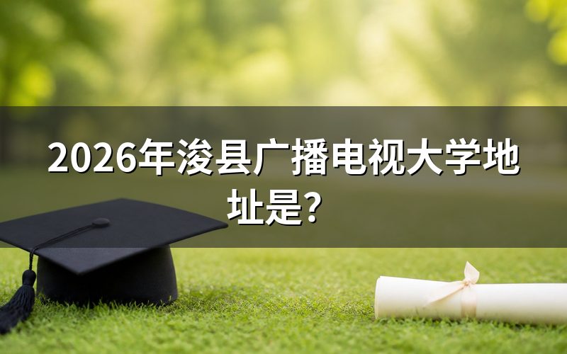 2026年浚县广播电视大学地址