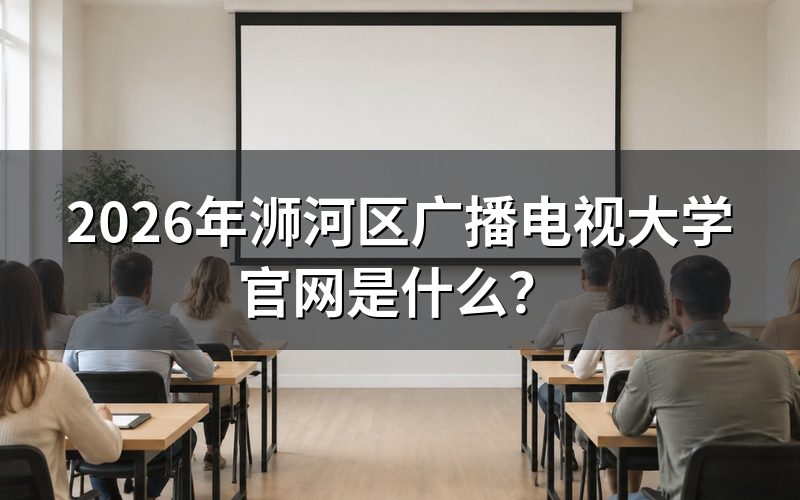 2026年浉河区广播电视大学官网地址