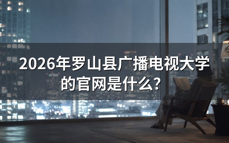 2026年罗山县广播电视大学的官网入口