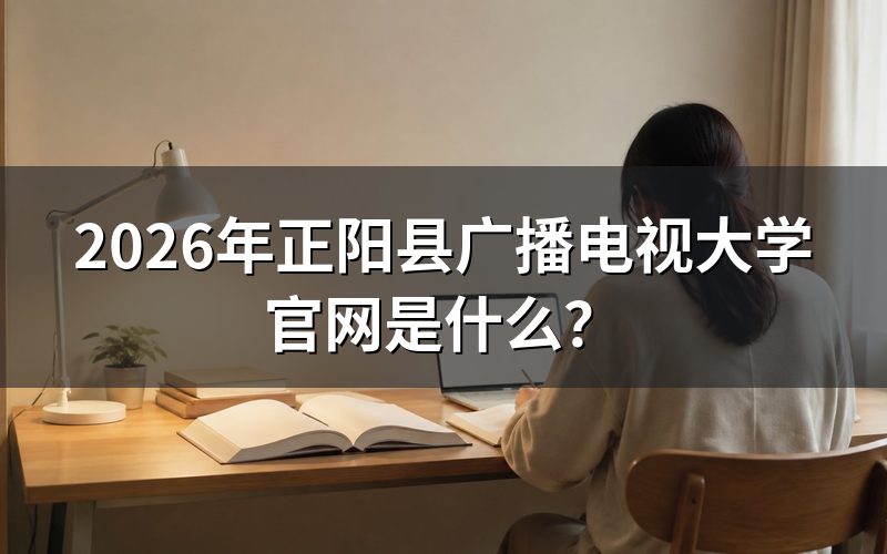 2026年正阳县广播电视大学官网入口