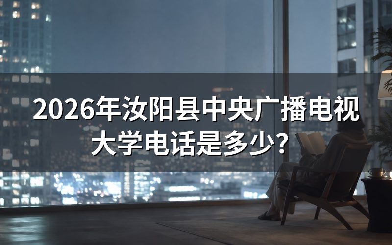 2026年汝阳县中央广播电视大学咨询电话