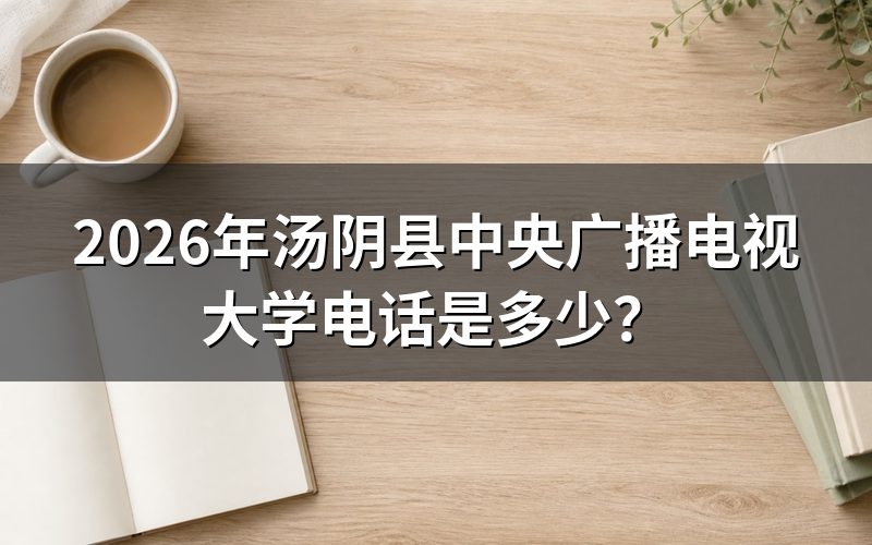 2026年汤阴县中央广播电视大学电话
