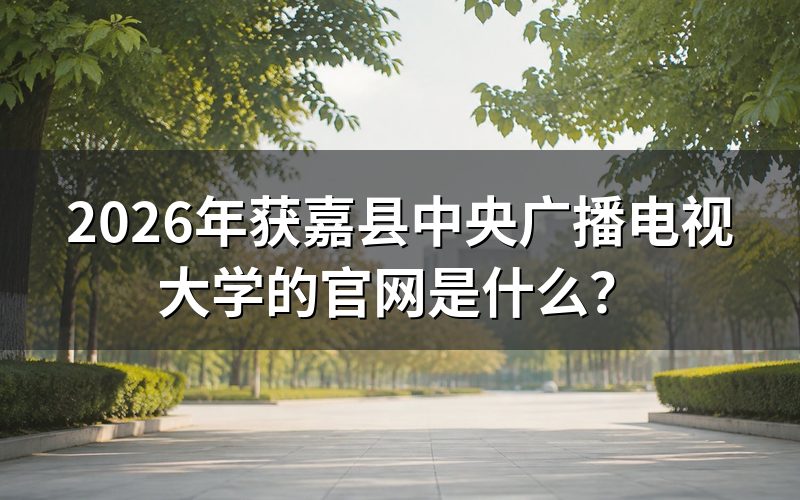 2026年获嘉县中央广播电视大学的官网地址