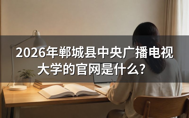 2026年郸城县中央广播电视大学的官网入口