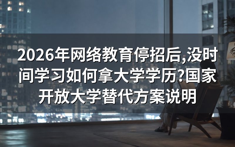 网络教育已于2022年停招,不再接受新生报名