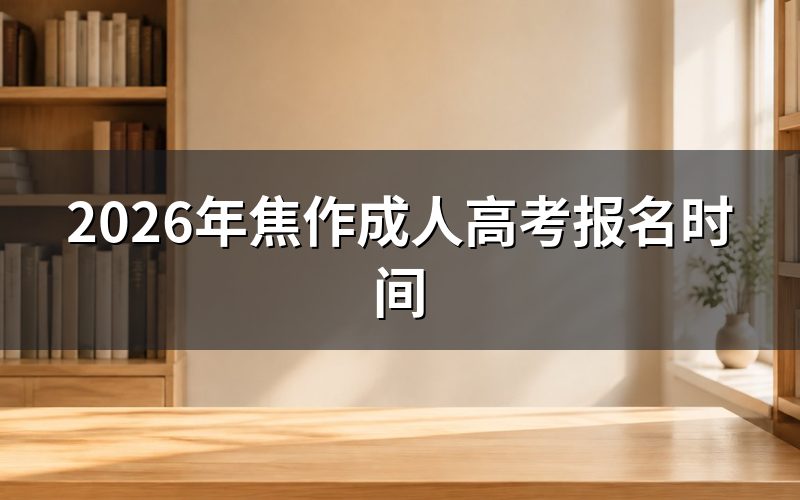 2026年焦作成考报名具体时间节点