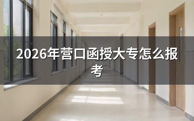 营口函授大专报名的完整流程
