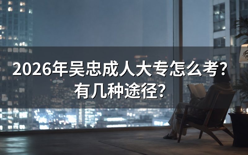 吴忠考成人大专有哪几种方式?