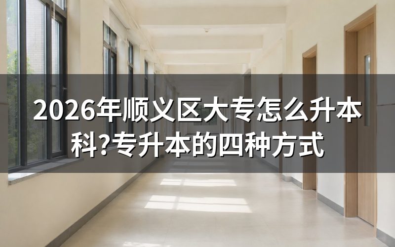顺义区大专升本科的4种主流方式