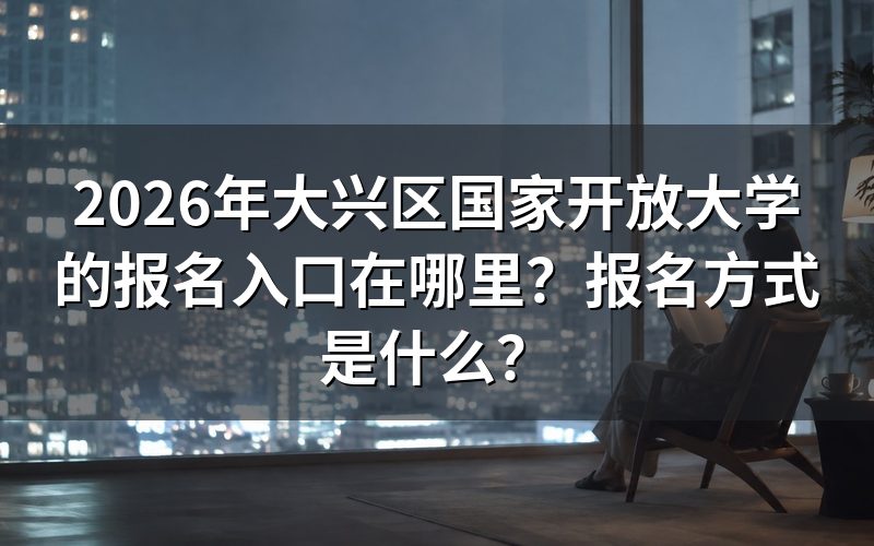 大兴区国开报名入口和具体操作步骤