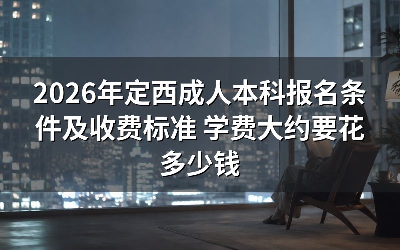 2026年定西成人本科报名条件及收费标准