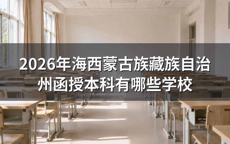 海西蒙古族藏族自治州函授本科可选院校情况