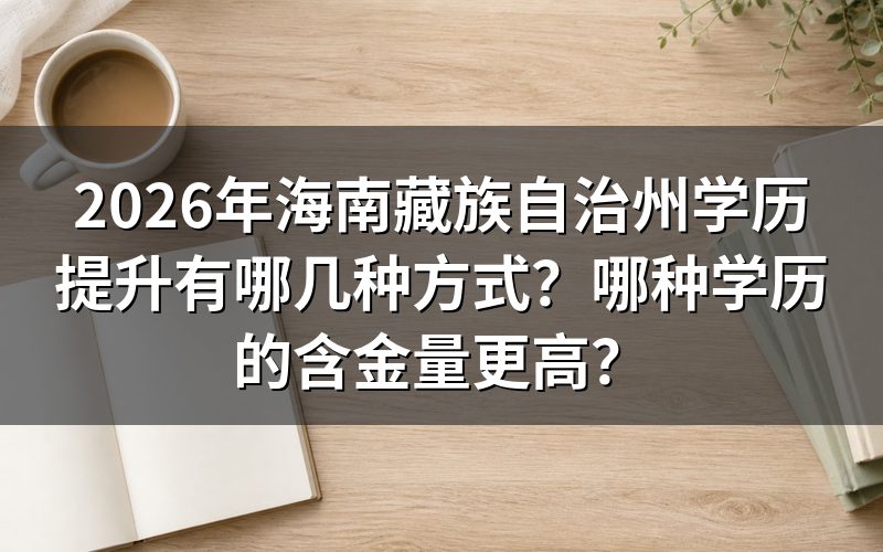 2026年海南藏族自治州学历提升的三种主要方式
