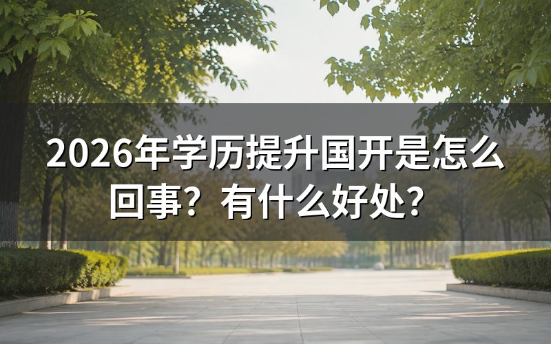 2026年学历提升国开是怎么回事?