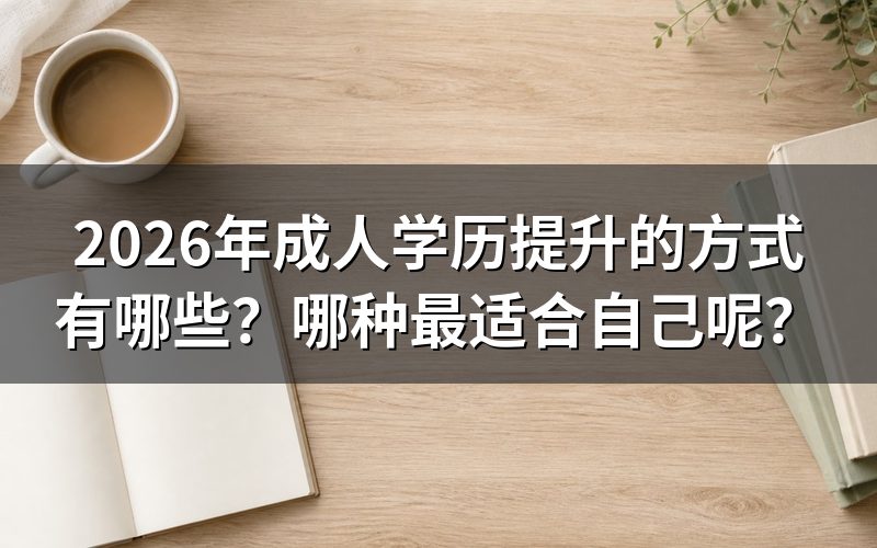 2026年成人学历提升的途径有哪些