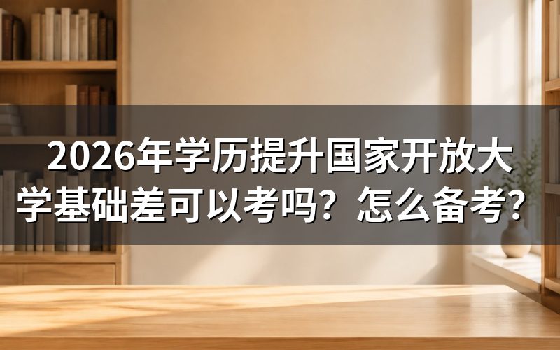 2026年学历提升国家开放大学基础差可以考吗？
