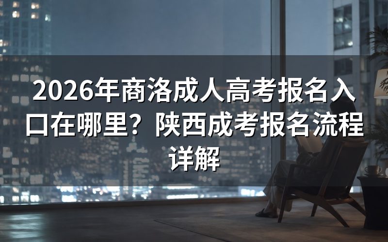 2026年陕西商洛成人高考报名入口及操作步骤
