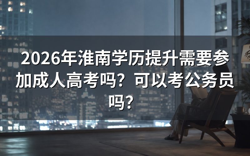 2026年淮南学历提升需要参加成人高考吗?