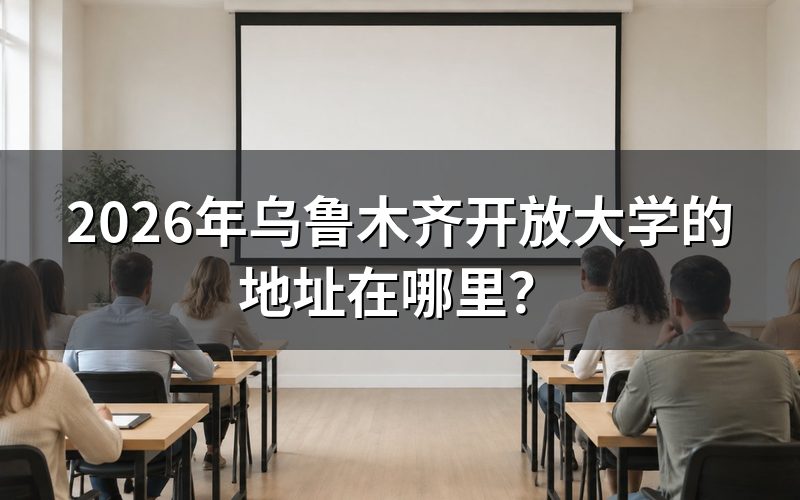 2026年乌鲁木齐开放大学的地址在哪里？