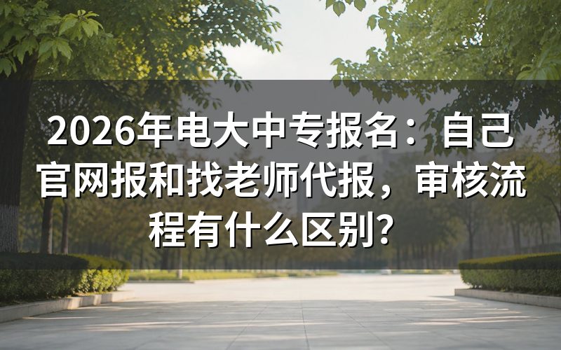 电大中专报名:个人官网报名与老师代报的审核流程