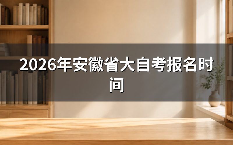一、2026年安徽大自考报名时间与入口