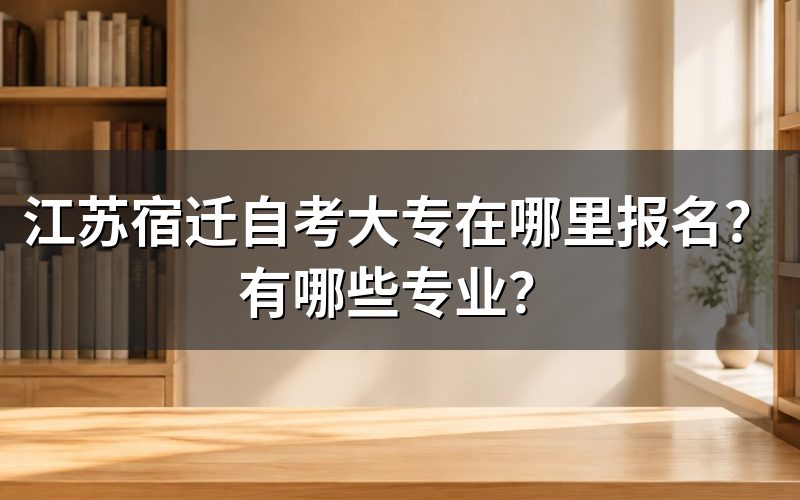 江苏宿迁自考大专报名方法