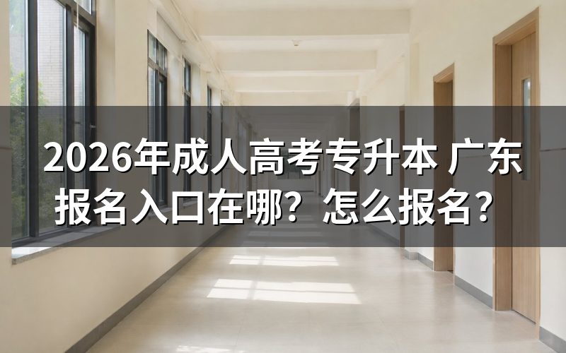 广东成人高考专升本:报名入口与时间判断