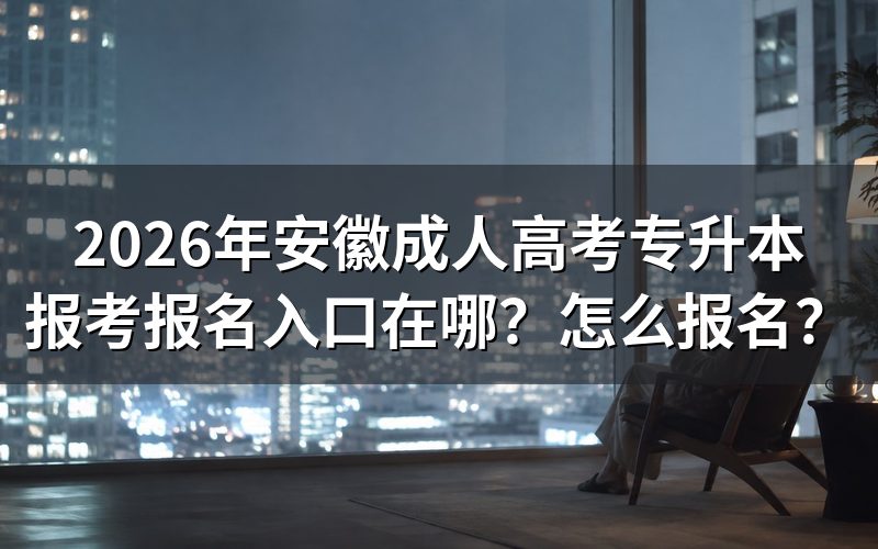 2026年安徽成人高考专升本在哪报名?