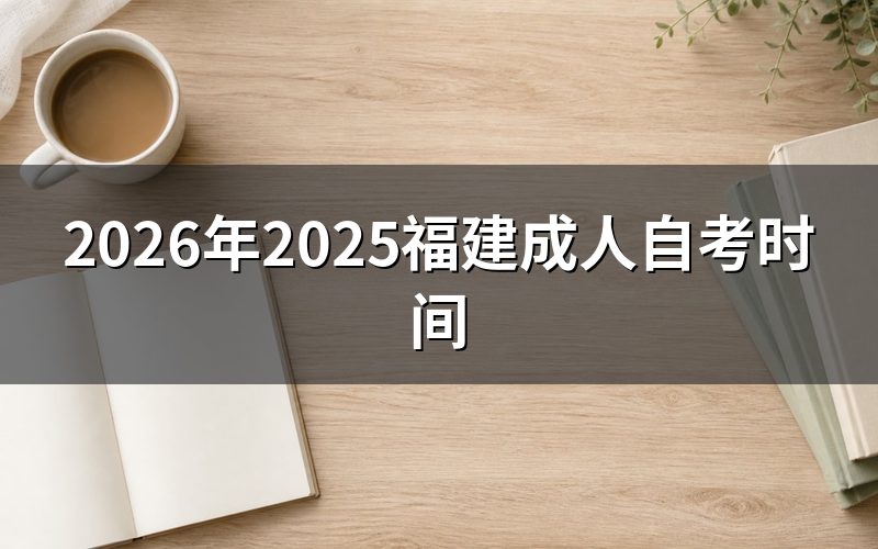 一、2026年福建自考下半年关键时间点