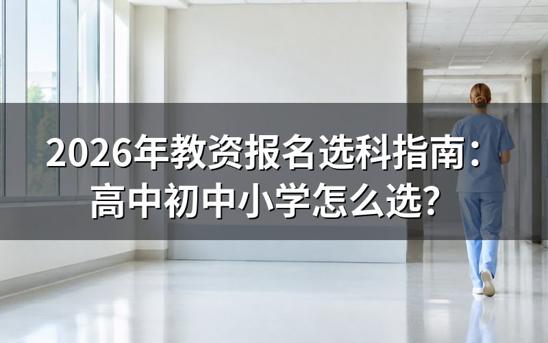 教资选科:高中、初中、小学怎么选?