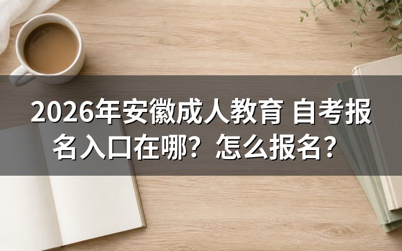 一、2026年安徽自考报名官方入口与注册流程