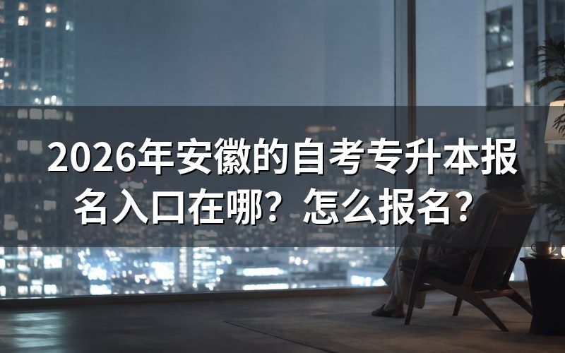 一、2026年安徽自考专升本报名入口在哪?