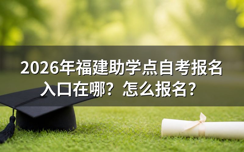 一、2026年福建助学点自考报名唯一官方入口