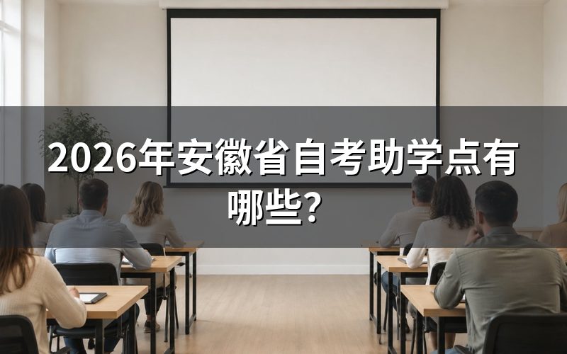 一、2026年安徽自考助学点查询与官方政策