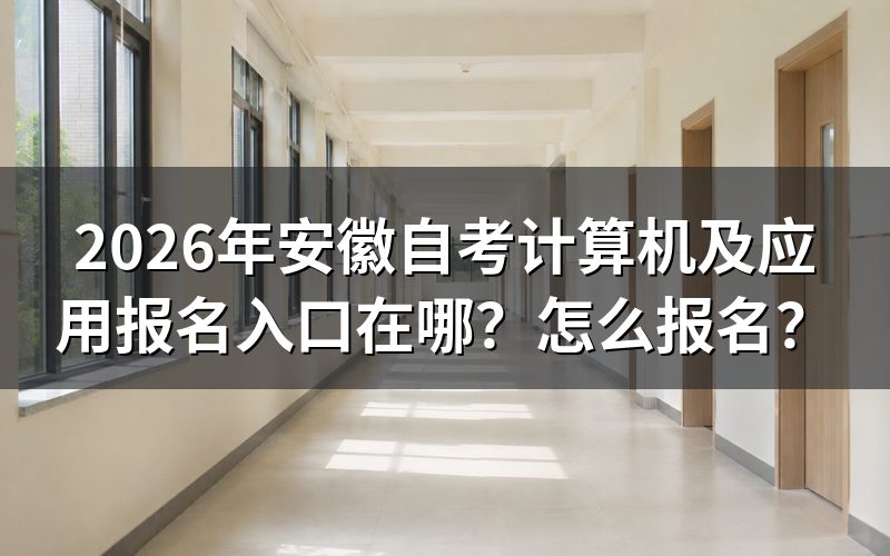 2026年安徽自考计算机及应用报名全流程