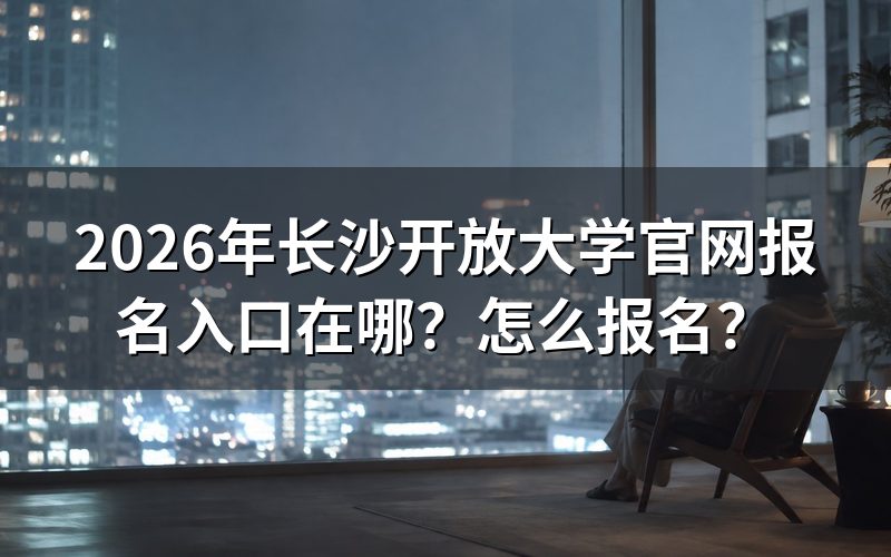 长沙开放大学官网报名入口在哪?一个关键认知
