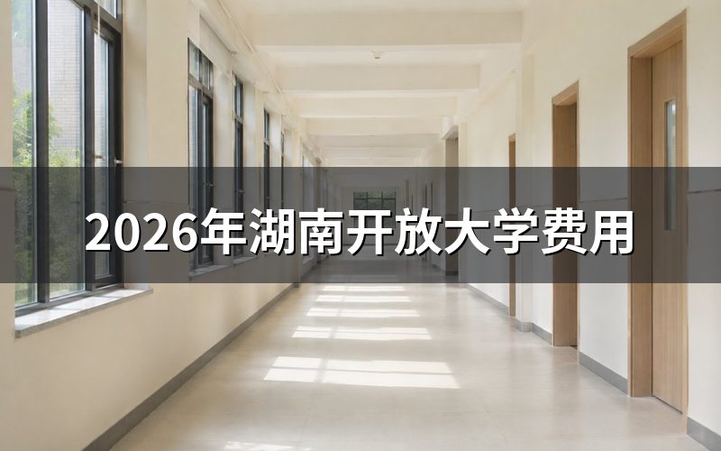 2026年湖南开放大学费用怎么查?
