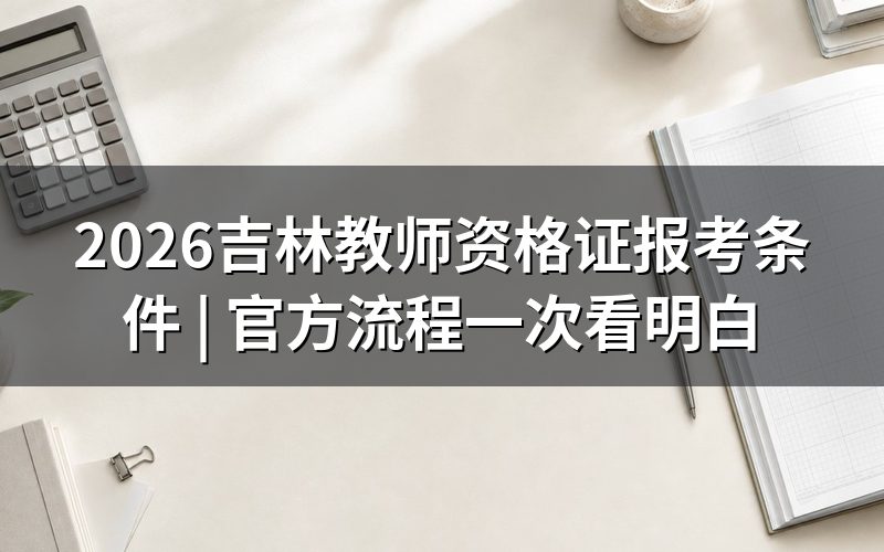 教师资格证书报考条件是什么（吉林2026）