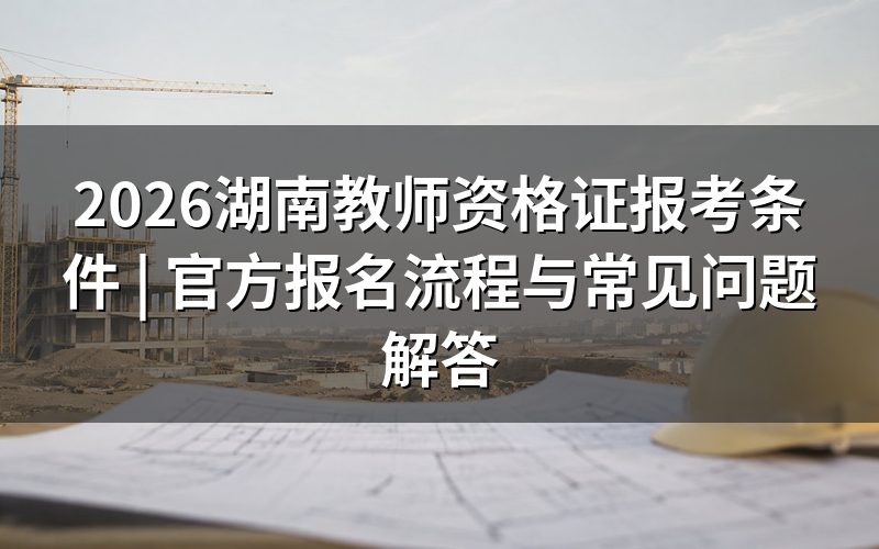 教师资格证书报考条件是什么（2026湖南版）