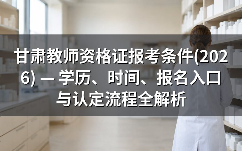 一、甘肃教师资格证报考条件（2026年）